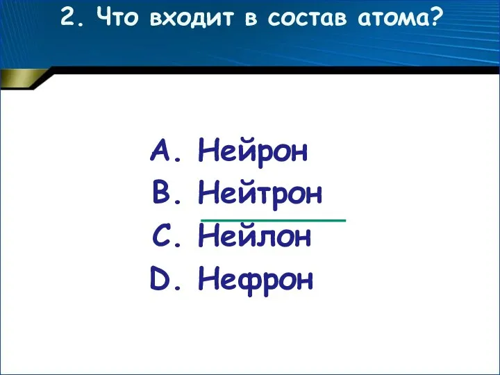 2. Что входит в состав атома? Нейрон Нейтрон Нейлон Нефрон