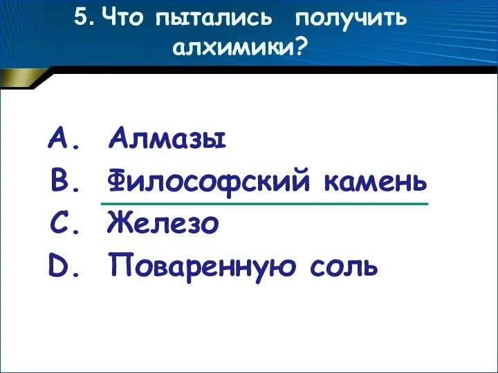 5. Что пытались получить алхимики? Алмазы Философский камень Железо Поваренную соль