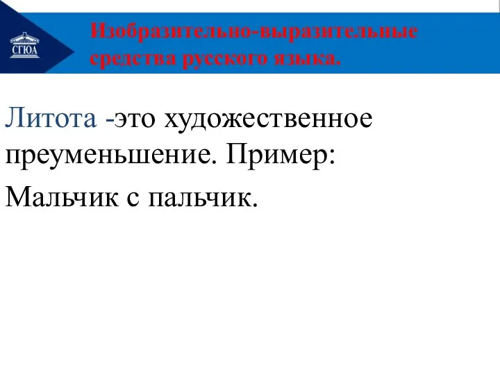 Литота -это художественное преуменьшение. Пример: Мальчик с пальчик. Изобразительно-выразительные средства русского языка.