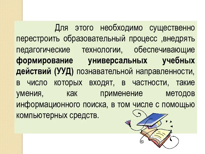 Для этого необходимо существенно перестроить образовательный процесс ,внедрять педагогические технологии,