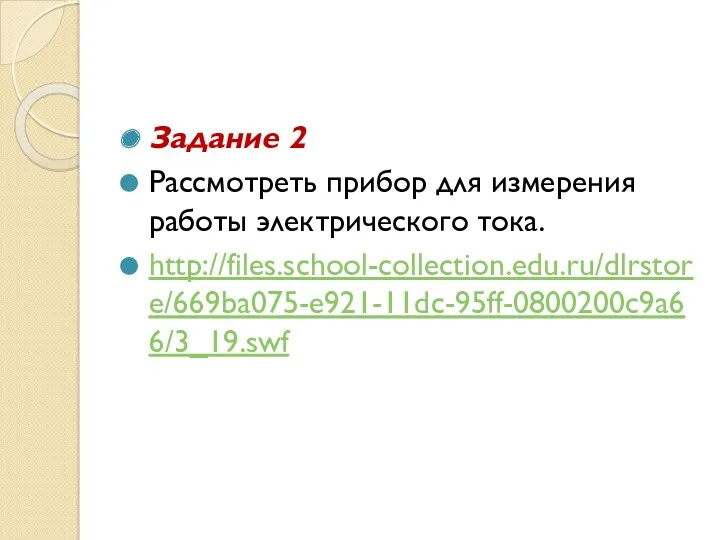 Задание 2 Рассмотреть прибор для измерения работы электрического тока. http://files.school-collection.edu.ru/dlrstore/669ba075-e921-11dc-95ff-0800200c9a66/3_19.swf
