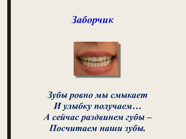 Заборчик Зубы ровно мы смыкает И улыбку получаем… А сейчас раздвинем губы – Посчитаем наши зубы.