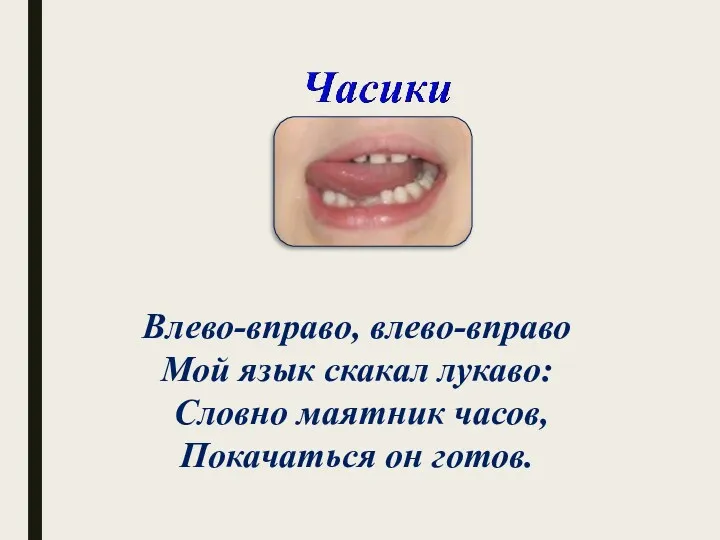 Влево-вправо, влево-вправо Мой язык скакал лукаво: Словно маятник часов, Покачаться он готов.