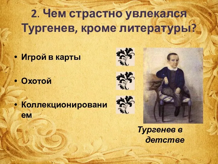 2. Чем страстно увлекался Тургенев, кроме литературы? Игрой в карты Охотой Коллекционированием Тургенев в детстве