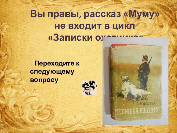 Вы правы, рассказ «Муму» не входит в цикл «Записки охотника» Переходите к следующему вопросу