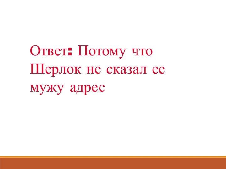 Ответ: Потому что Шерлок не сказал ее мужу адрес