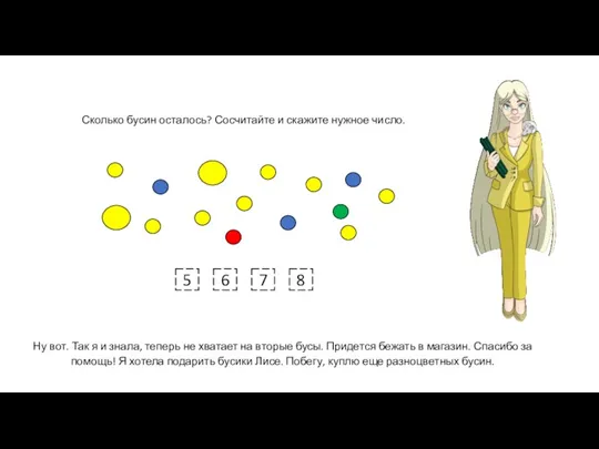 Сколько бусин осталось? Сосчитайте и скажите нужное число. Ну вот. Так я и