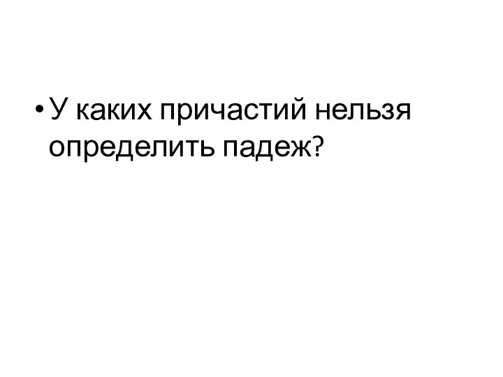 У каких причастий нельзя определить падеж?