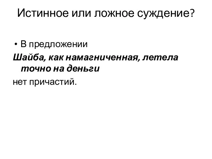 Истинное или ложное суждение? В предложении Шайба, как намагниченная, летела точно на деньги нет причастий.