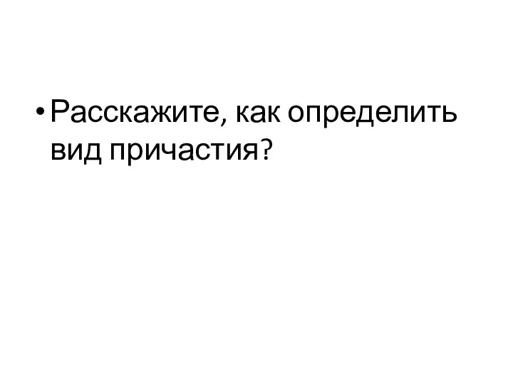 Расскажите, как определить вид причастия?