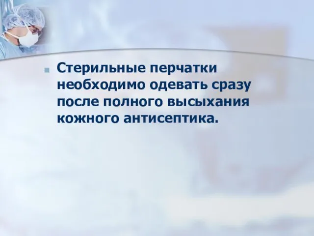 Стерильные перчатки необходимо одевать сразу после полного высыхания кожного антисептика.