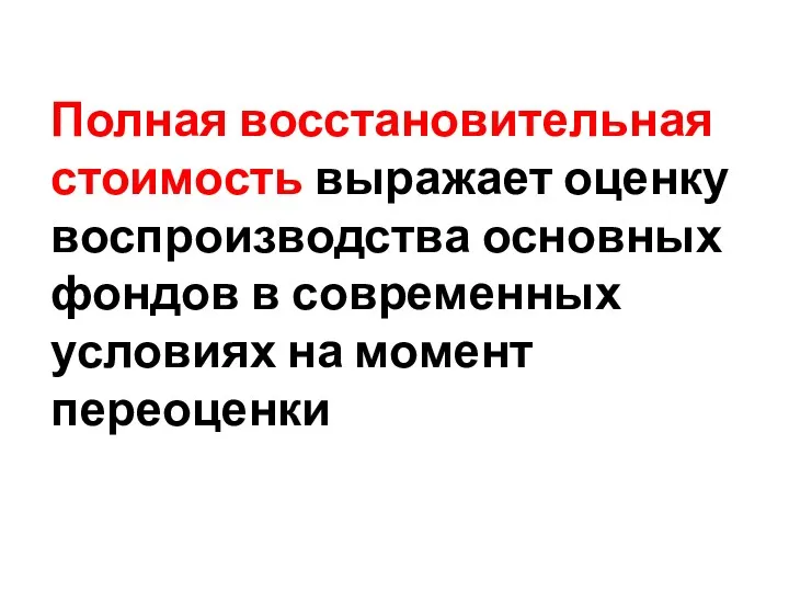 Полная восстановительная стоимость выражает оценку воспроизводства основных фондов в современных условиях на момент переоценки