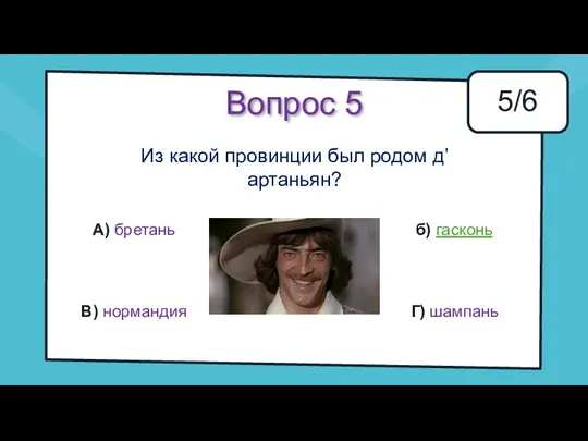 Вопрос 5 Из какой провинции был родом д’артаньян? 5/6 А)