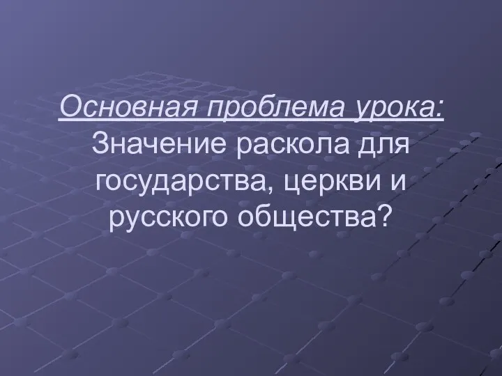 Основная проблема урока: Значение раскола для государства, церкви и русского общества?