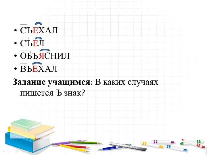 1. Требования к результатам СЪЕХАЛ СЪЕЛ ОБЪЯСНИЛ ВЪЕХАЛ Задание учащимся: В каких случаях пишется Ъ знак?