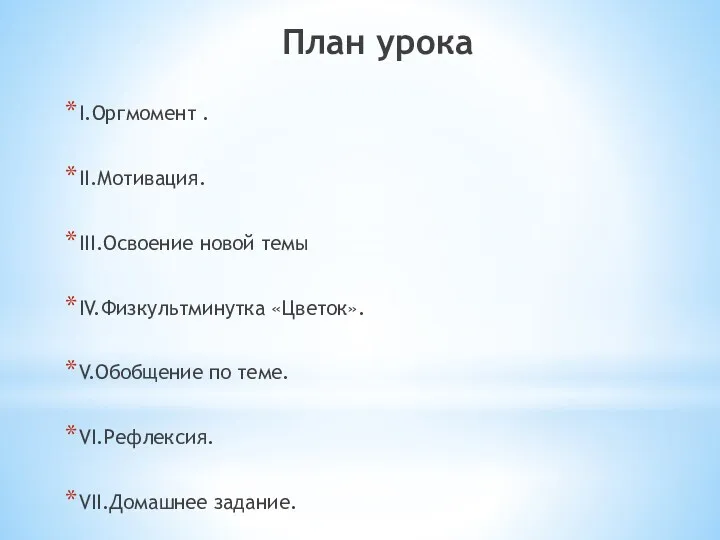 План урока I.Оргмомент . II.Мотивация. III.Освоение новой темы IV.Физкультминутка «Цветок». V.Обобщение по теме. VI.Рефлексия. VII.Домашнее задание.