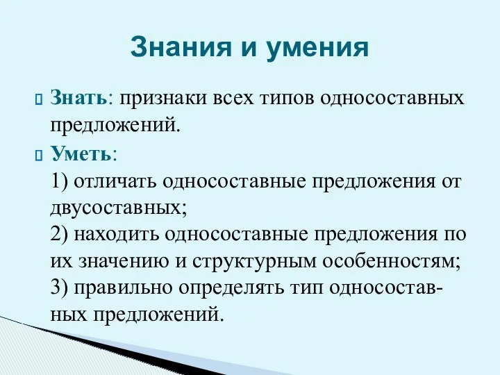 Знать: признаки всех типов односоставных предложений. Уметь: 1) отличать односоставные