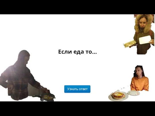 Узнать ответ Если еда то…