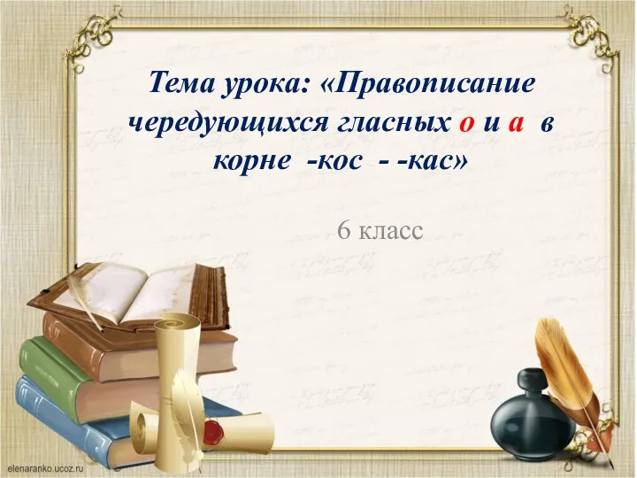 Тема урока: «Правописание чередующихся гласных о и а в корне -кос - -кас» 6 класс