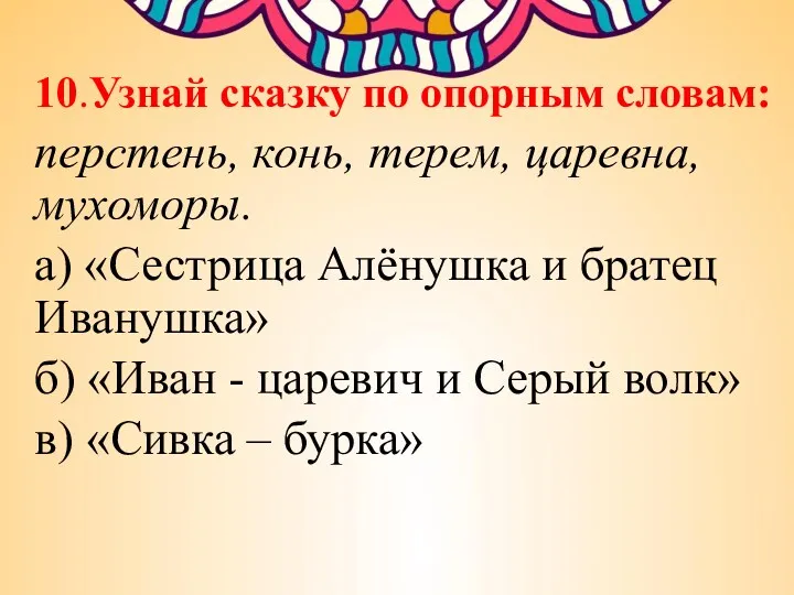 10.Узнай сказку по опорным словам: перстень, конь, терем, царевна, мухоморы.