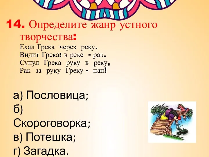 14. Определите жанр устного творчества: Ехал Грека через реку. Видит