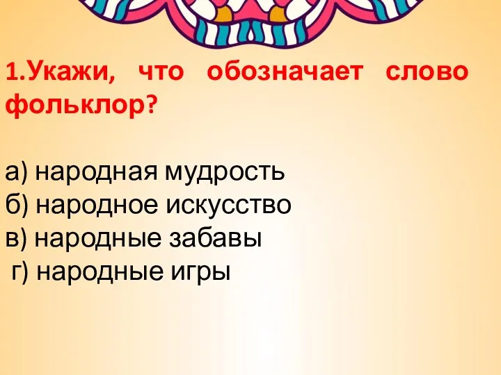 1.Укажи, что обозначает слово фольклор? а) народная мудрость б) народное