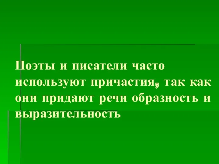 Поэты и писатели часто используют причастия, так как они придают речи образность и выразительность