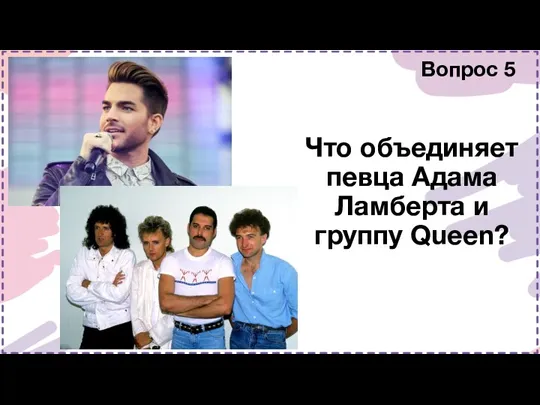 Вопрос 5 Что объединяет певца Адама Ламберта и группу Queen?