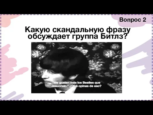 Вопрос 2 Какую скандальную фразу обсуждает группа Битлз?