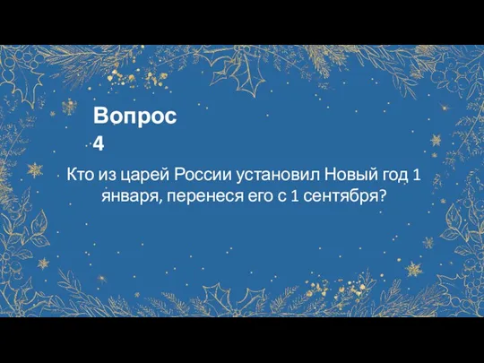 Вопрос 4 Кто из царей России установил Новый год 1 января, перенеся его с 1 сентября?