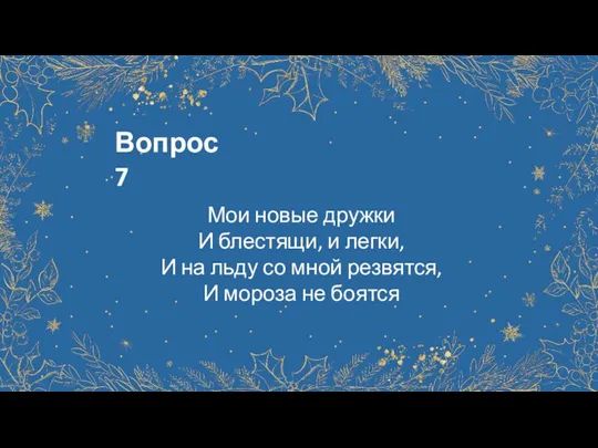 Вопрос 7 Мои новые дружки И блестящи, и легки, И