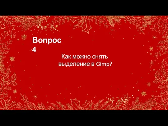 Вопрос 4 Как можно снять выделение в Gimp?