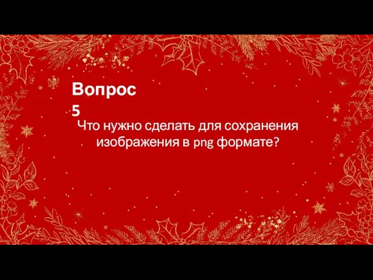 Вопрос 5 Что нужно сделать для сохранения изображения в png формате?