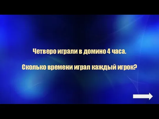 Четверо играли в домино 4 часа. Сколько времени играл каждый игрок?