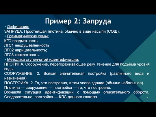 Пример 2: Запруда Дефиниция: ЗАПРУДА. Простейшая плотина, обычно в виде насыпи (СОШ). Грамматические