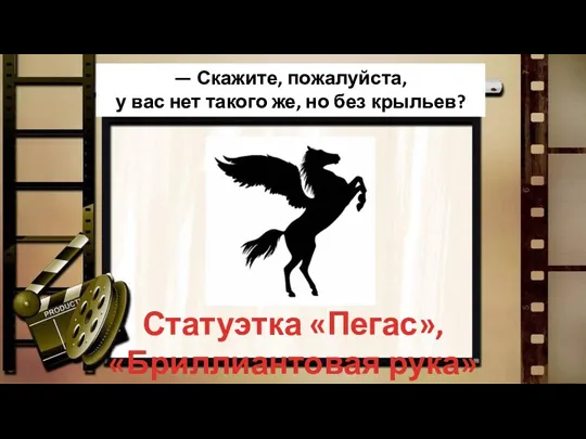 Статуэтка «Пегас», «Бриллиантовая рука» — Скажите, пожалуйста, у вас нет такого же, но без крыльев?