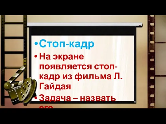 Стоп-кадр На экране появляется стоп-кадр из фильма Л.Гайдая Задача – назвать его