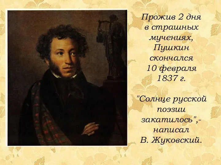 Прожив 2 дня в страшных мучениях, Пушкин скончался 10 февраля