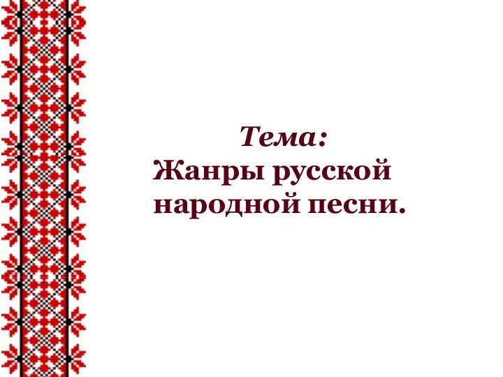 Тема: Жанры русской народной песни.