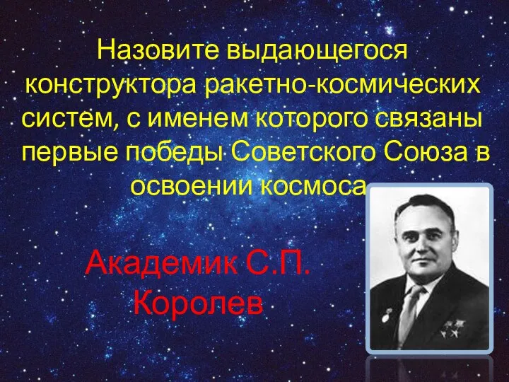 Назовите выдающегося конструктора ракетно-космических систем, с именем которого связаны первые