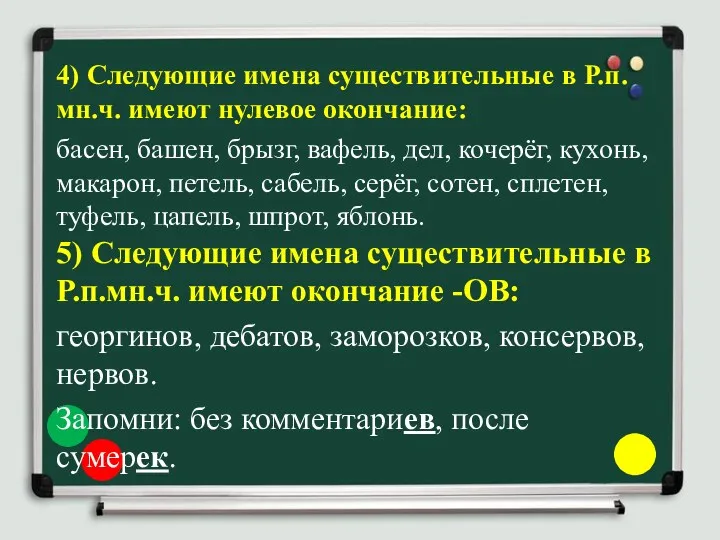 4) Следующие имена существительные в Р.п.мн.ч. имеют нулевое окончание: басен, башен, брызг, вафель,