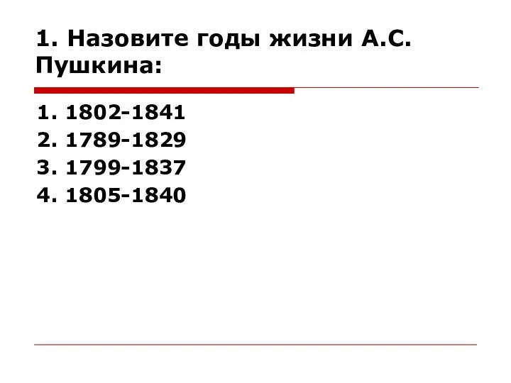 1. Назовите годы жизни А.С.Пушкина: 1. 1802-1841 2. 1789-1829 3. 1799-1837 4. 1805-1840