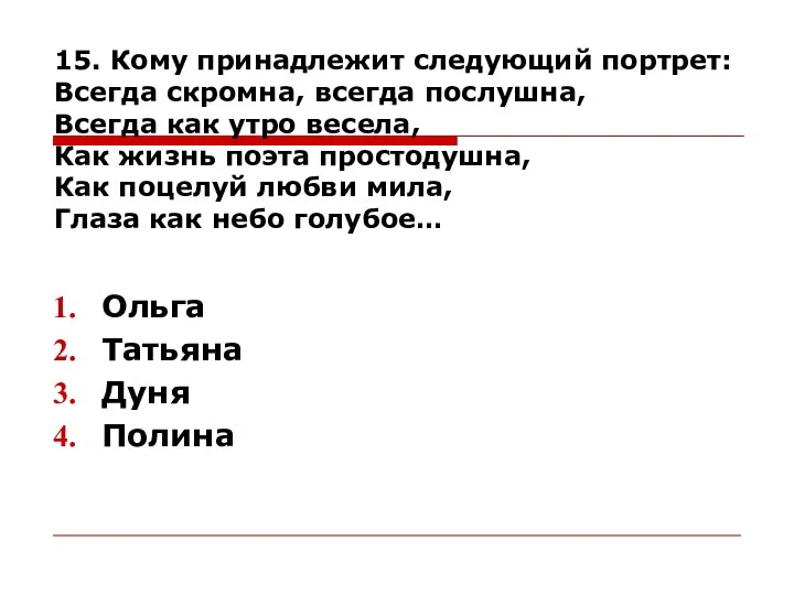 15. Кому принадлежит следующий портрет: Всегда скромна, всегда послушна, Всегда как утро весела,