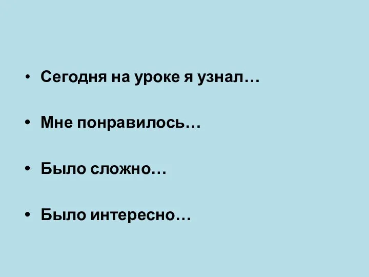 Сегодня на уроке я узнал… Мне понравилось… Было сложно… Было интересно…