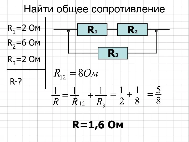 Найти общее сопротивление R1=2 Ом R2=6 Ом R3=2 Ом R-? R=1,6 Ом