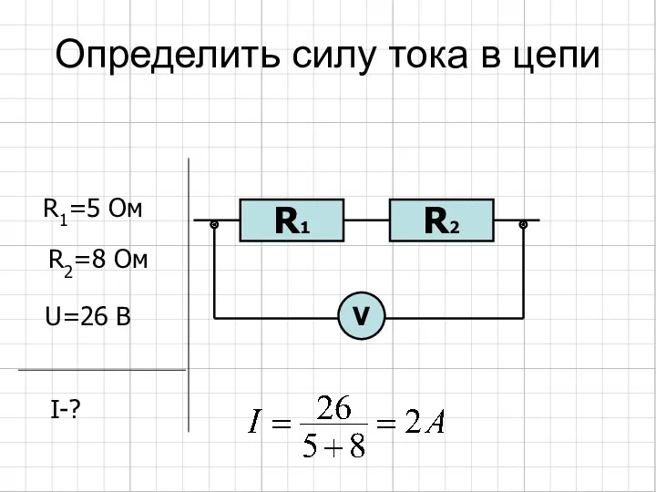 Определить силу тока в цепи R2 R1 R1=5 Ом R2=8 Ом U=26 В I-? V
