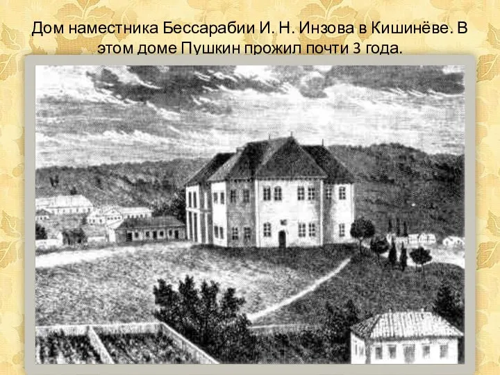 Дом наместника Бессарабии И. Н. Инзова в Кишинёве. В этом доме Пушкин прожил почти 3 года.