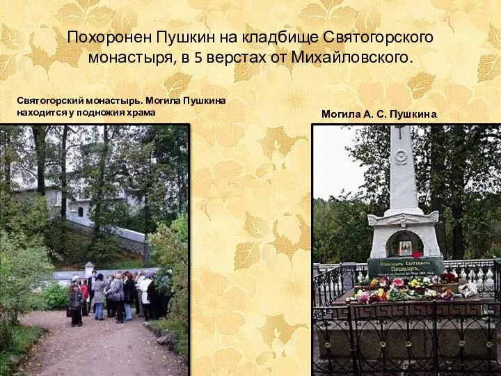 Похоронен Пушкин на кладбище Святогорского монастыря, в 5 верстах от Михайловского. Святогорский монастырь.
