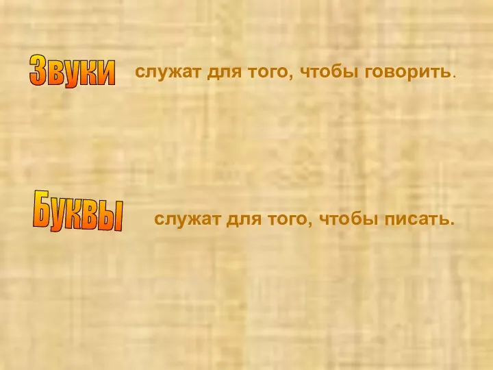 Звуки служат для того, чтобы говорить. Буквы служат для того, чтобы писать.