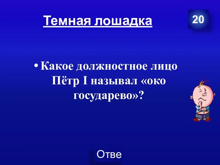 Темная лошадка Какое должностное лицо Пётр I называл «око государево»? 20